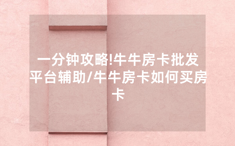 一分钟攻略!牛牛房卡批发平台辅助/牛牛房卡如何买房卡