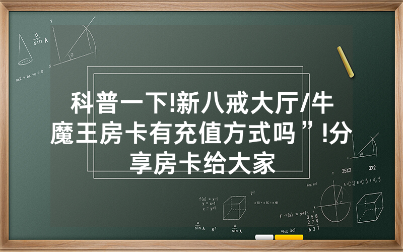 科普一下!新八戒大厅/牛魔王房卡有充值方式吗”!分享房卡给大家