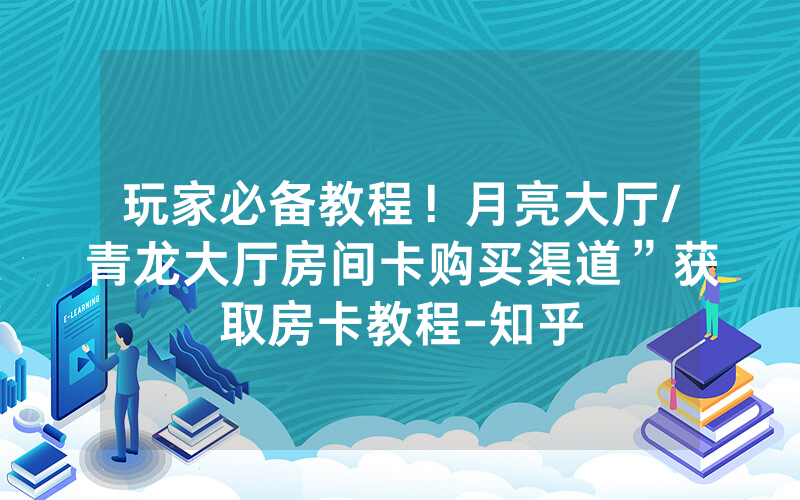 玩家必备教程！月亮大厅/青龙大厅房间卡购买渠道”获取房卡教程-知乎