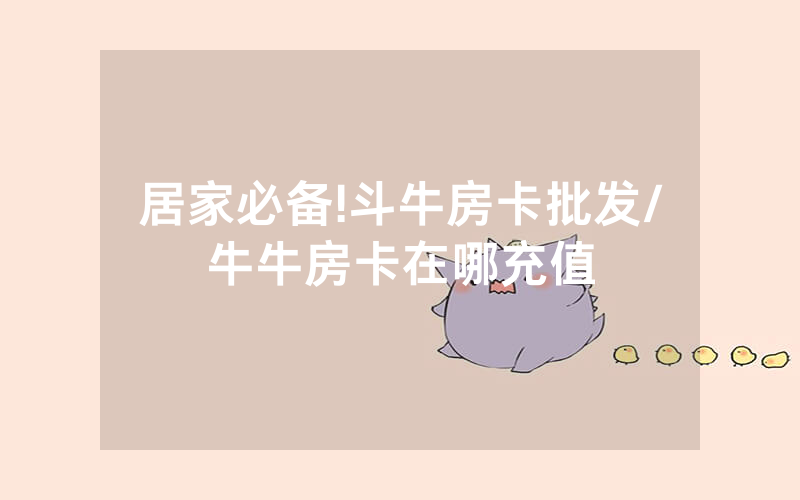 居家必备!斗牛房卡批发/牛牛房卡在哪充值