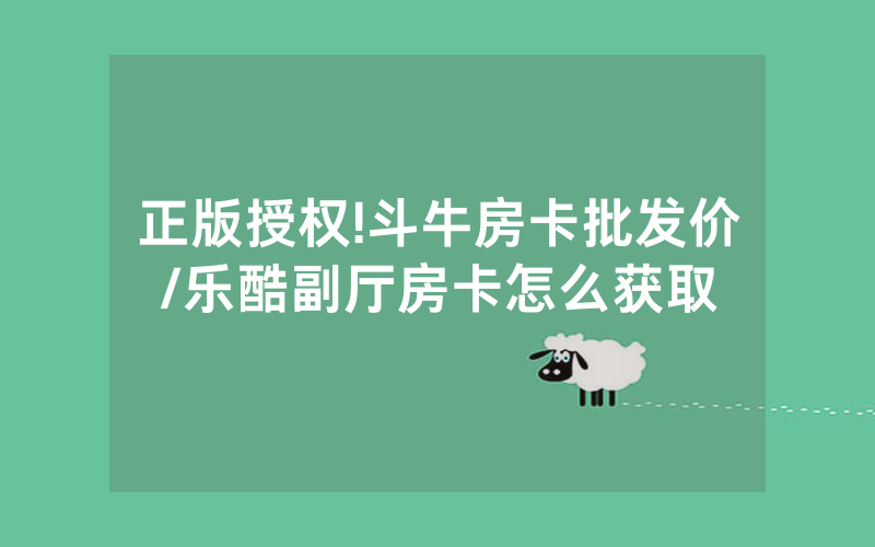 正版授权!斗牛房卡批发价/乐酷副厅房卡怎么获取