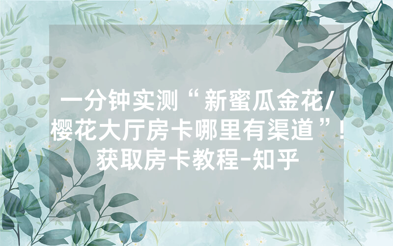 一分钟实测“新蜜瓜金花/樱花大厅房卡哪里有渠道”!获取房卡教程-知乎