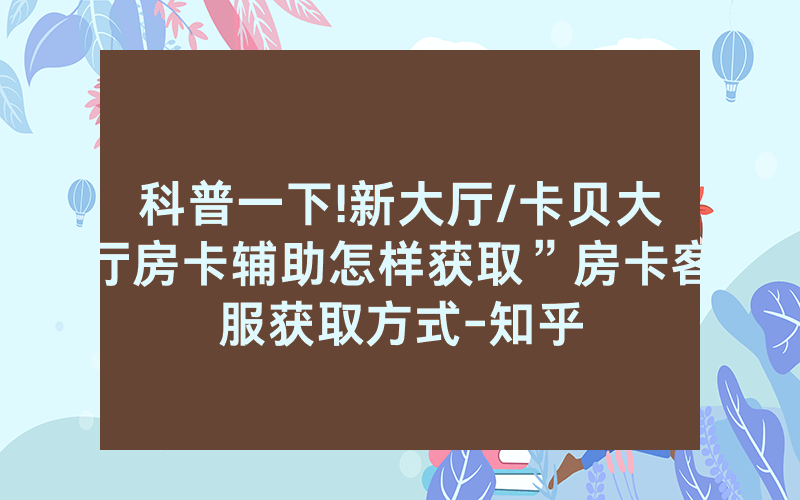 科普一下!新大厅/卡贝大厅房卡辅助怎样获取”房卡客服获取方式-知乎