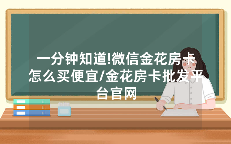 一分钟知道!微信金花房卡怎么买便宜/金花房卡批发平台官网