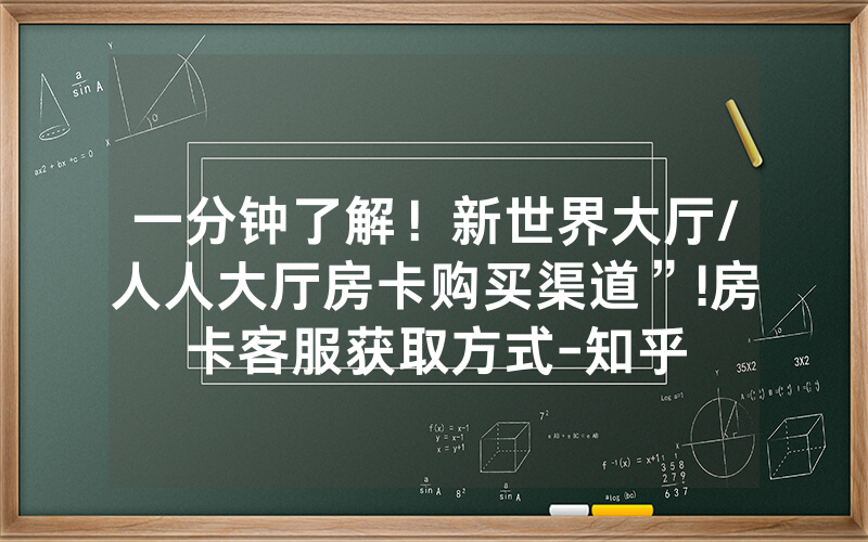 一分钟了解！新世界大厅/人人大厅房卡购买渠道”!房卡客服获取方式-知乎