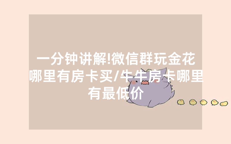 一分钟讲解!微信群玩金花哪里有房卡买/牛牛房卡哪里有最低价