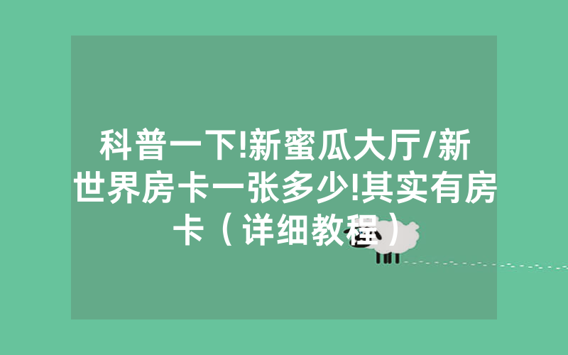 科普一下!新蜜瓜大厅/新世界房卡一张多少!其实有房卡（详细教程）