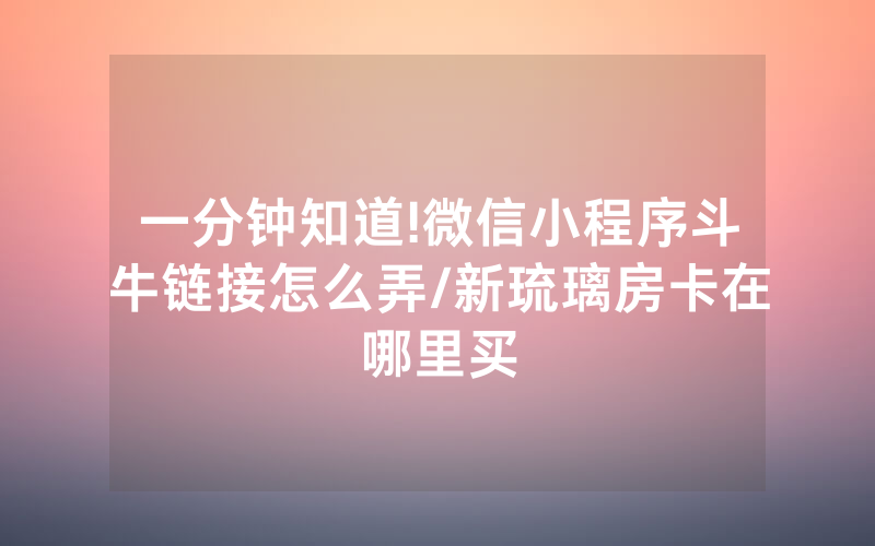 一分钟知道!微信小程序斗牛链接怎么弄/新琉璃房卡在哪里买