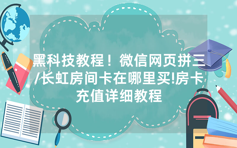 黑科技教程！微信网页拼三/长虹房间卡在哪里买!房卡充值详细教程