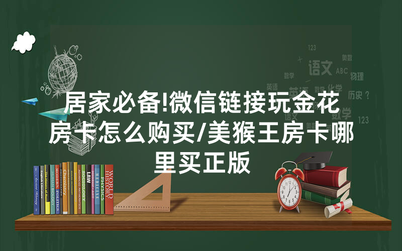 居家必备!微信链接玩金花房卡怎么购买/美猴王房卡哪里买正版
