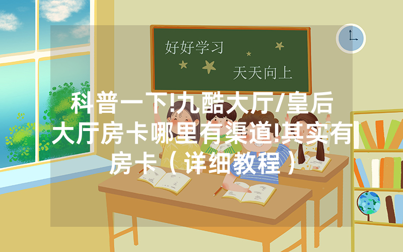 科普一下!九酷大厅/皇后大厅房卡哪里有渠道!其实有房卡（详细教程）