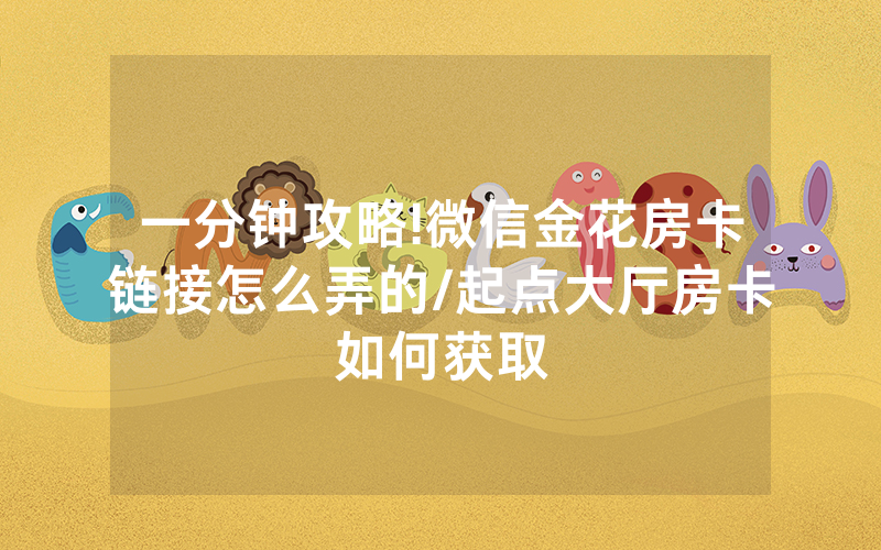 一分钟攻略!微信金花房卡链接怎么弄的/起点大厅房卡如何获取