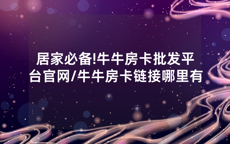 居家必备!牛牛房卡批发平台官网/牛牛房卡链接哪里有