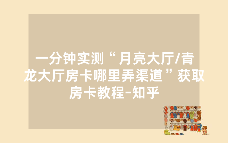 一分钟实测“月亮大厅/青龙大厅房卡哪里弄渠道”获取房卡教程-知乎