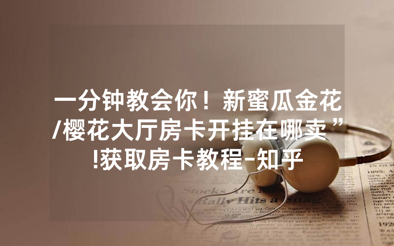 一分钟教会你！新蜜瓜金花/樱花大厅房卡开挂在哪卖”!获取房卡教程-知乎