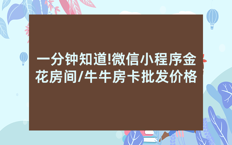 一分钟知道!微信小程序金花房间/牛牛房卡批发价格