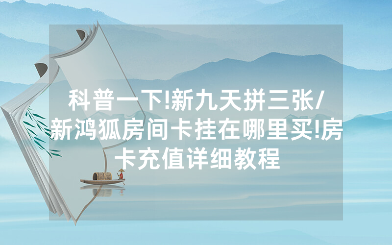 科普一下!新九天拼三张/新鸿狐房间卡挂在哪里买!房卡充值详细教程