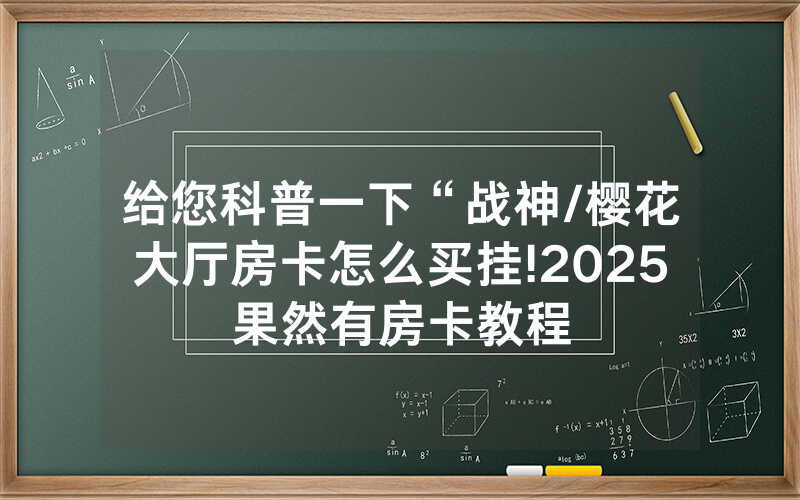 给您科普一下“战神/樱花大厅房卡怎么买挂!2025果然有房卡教程