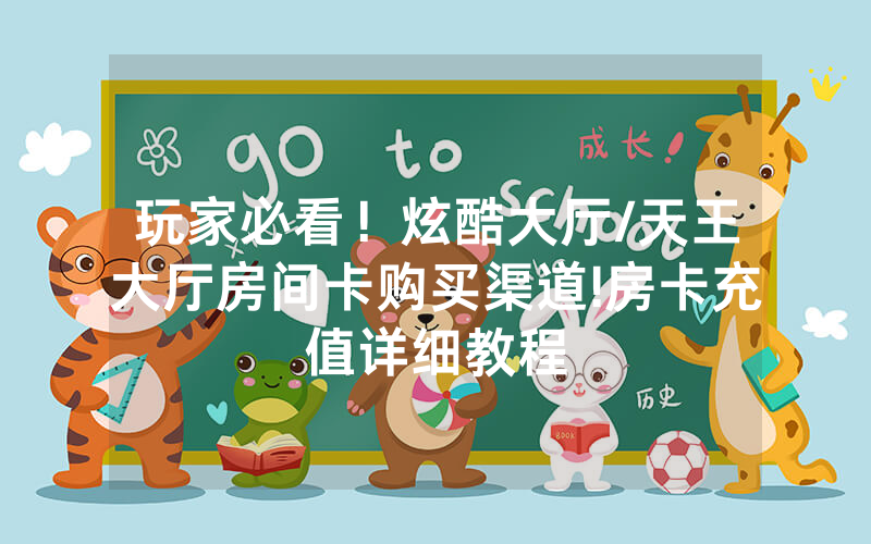 玩家必看！炫酷大厅/天王大厅房间卡购买渠道!房卡充值详细教程