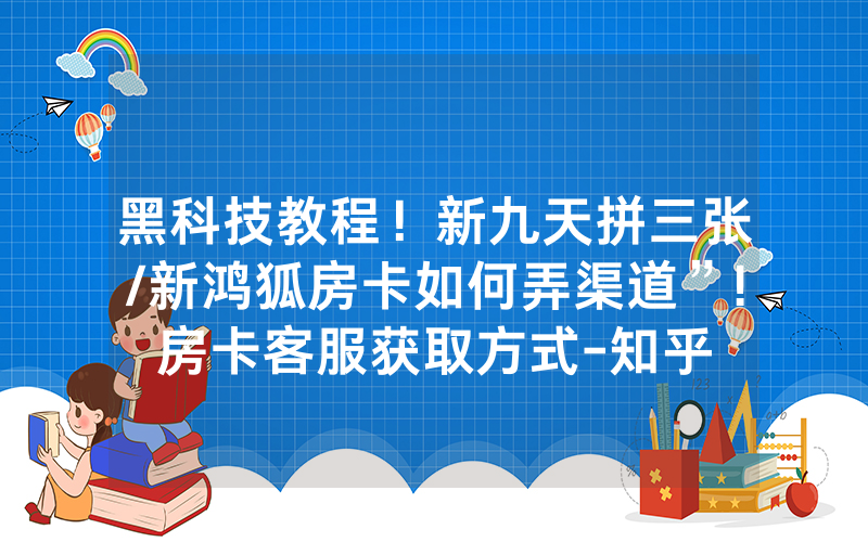 黑科技教程！新九天拼三张/新鸿狐房卡如何弄渠道”!房卡客服获取方式-知乎