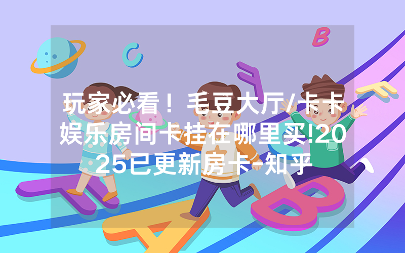 玩家必看！毛豆大厅/卡卡娱乐房间卡挂在哪里买!2025已更新房卡-知乎