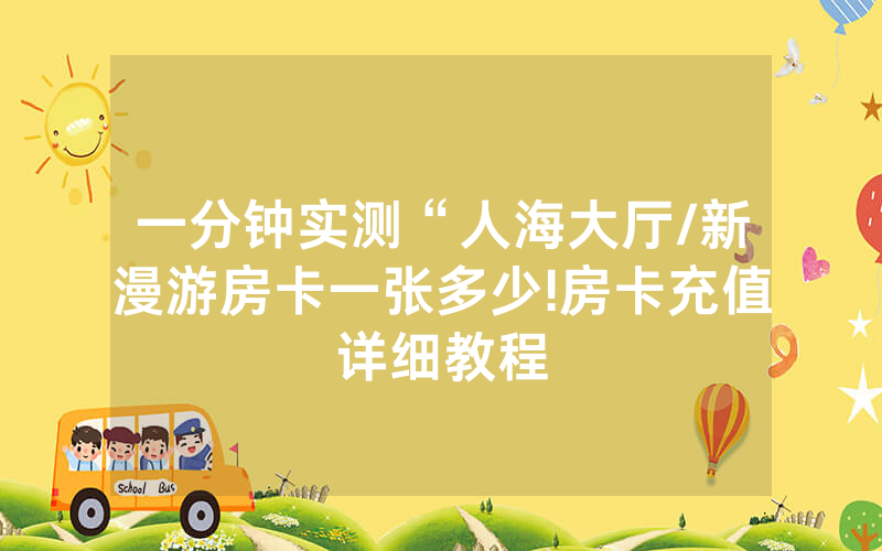 一分钟实测“人海大厅/新漫游房卡一张多少!房卡充值详细教程