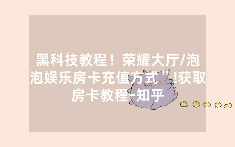 黑科技教程！荣耀大厅/泡泡娱乐房卡充值方式”!获取房卡教程-知乎