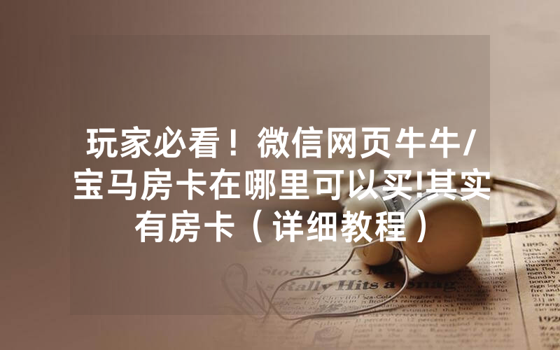 玩家必看！微信网页牛牛/宝马房卡在哪里可以买!其实有房卡（详细教程）