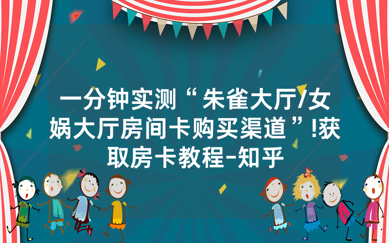 一分钟实测“朱雀大厅/女娲大厅房间卡购买渠道”!获取房卡教程-知乎