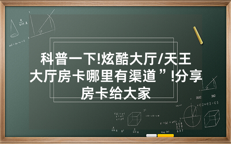 科普一下!炫酷大厅/天王大厅房卡哪里有渠道”!分享房卡给大家