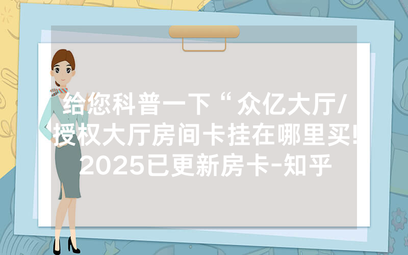 给您科普一下“众亿大厅/授权大厅房间卡挂在哪里买!2025已更新房卡-知乎