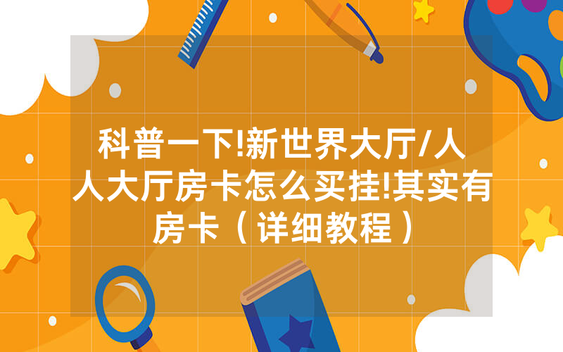科普一下!新世界大厅/人人大厅房卡怎么买挂!其实有房卡（详细教程）