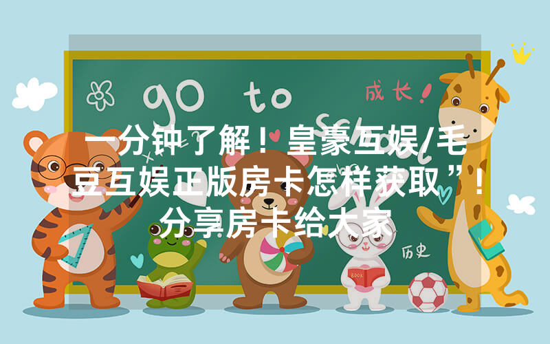 一分钟了解！皇豪互娱/毛豆互娱正版房卡怎样获取”!分享房卡给大家