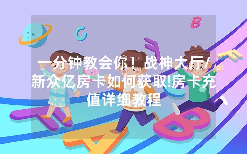 一分钟教会你！战神大厅/新众亿房卡如何获取!房卡充值详细教程