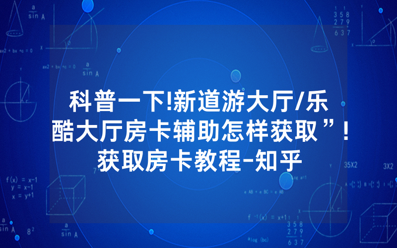 科普一下!新道游大厅/乐酷大厅房卡辅助怎样获取”!获取房卡教程-知乎