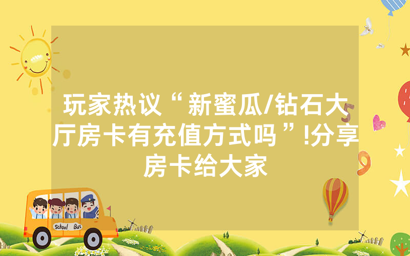 玩家热议“新蜜瓜/钻石大厅房卡有充值方式吗”!分享房卡给大家