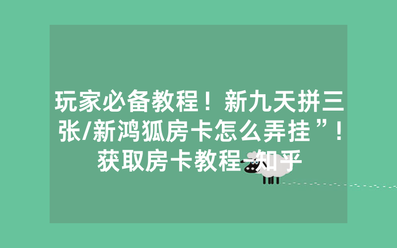 玩家必备教程！新九天拼三张/新鸿狐房卡怎么弄挂”!获取房卡教程-知乎