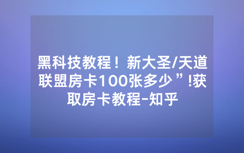 黑科技教程！新大圣/天道联盟房卡100张多少”!获取房卡教程-知乎