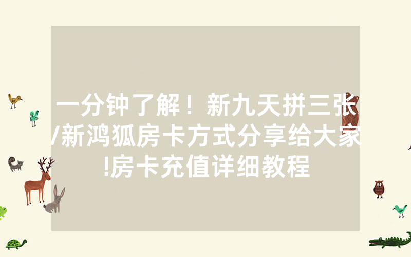 一分钟了解！新九天拼三张/新鸿狐房卡方式分享给大家!房卡充值详细教程