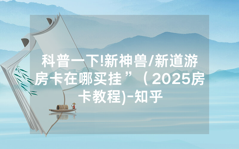 科普一下!新神兽/新道游房卡在哪买挂”（2025房卡教程)-知乎