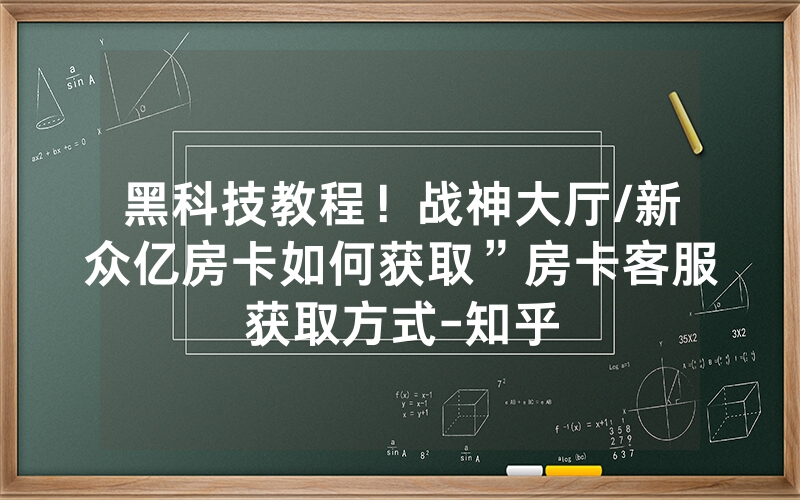 黑科技教程！战神大厅/新众亿房卡如何获取”房卡客服获取方式-知乎