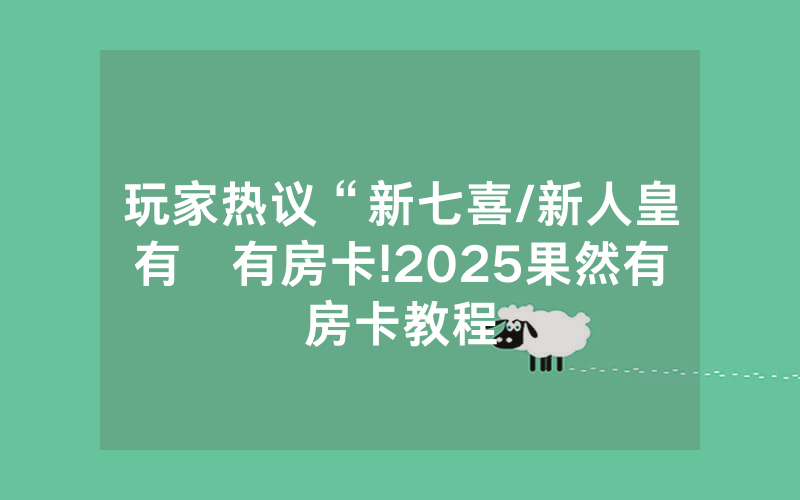 玩家热议“新七喜/新人皇有沒有房卡!2025果然有房卡教程