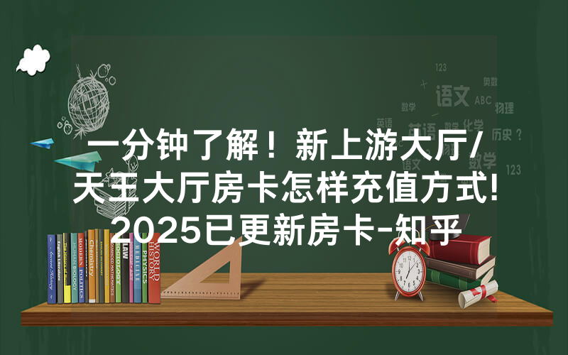 一分钟了解！新上游大厅/天王大厅房卡怎样充值方式!2025已更新房卡-知乎