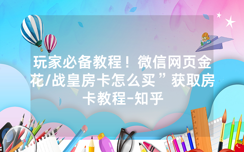玩家必备教程！微信网页金花/战皇房卡怎么买”获取房卡教程-知乎