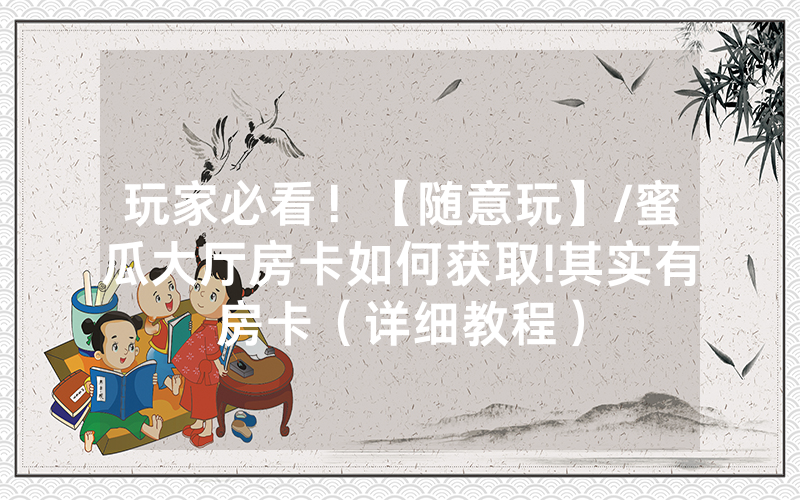 玩家必看！【随意玩】/蜜瓜大厅房卡如何获取!其实有房卡（详细教程）