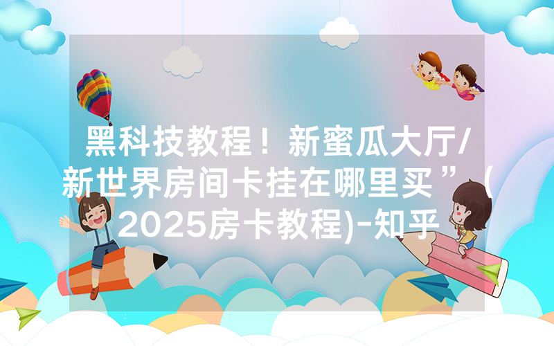 黑科技教程！新蜜瓜大厅/新世界房间卡挂在哪里买”（2025房卡教程)-知乎