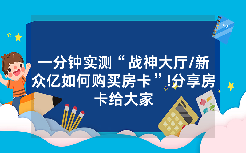 一分钟实测“战神大厅/新众亿如何购买房卡”!分享房卡给大家