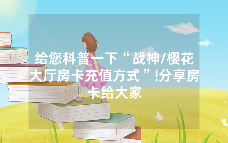 给您科普一下“战神/樱花大厅房卡充值方式”!分享房卡给大家