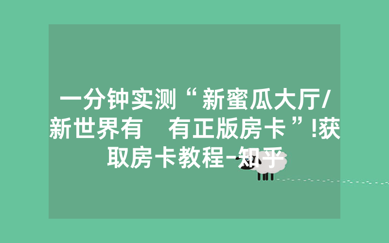 一分钟实测“新蜜瓜大厅/新世界有沒有正版房卡”!获取房卡教程-知乎