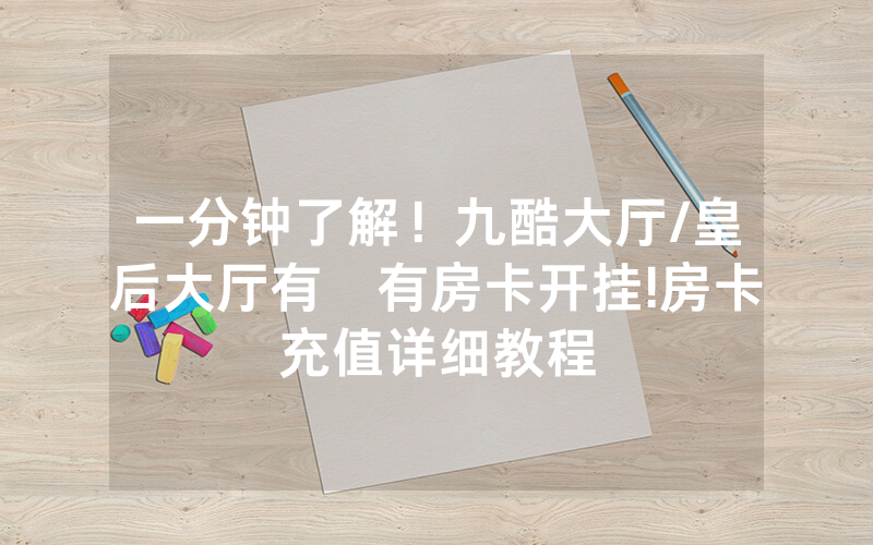 一分钟了解！九酷大厅/皇后大厅有沒有房卡开挂!房卡充值详细教程